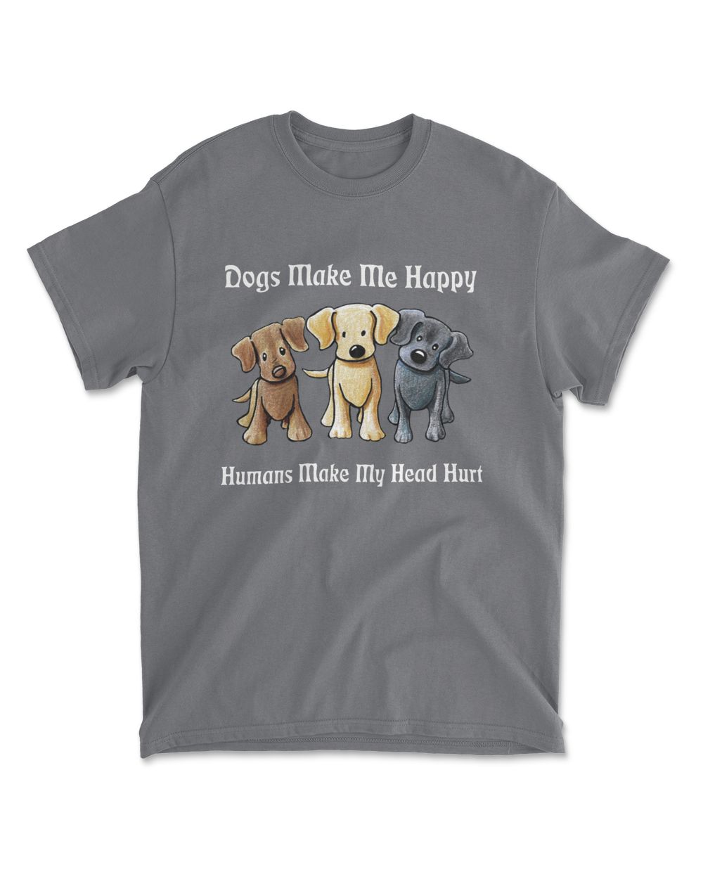Dogs Make Me Happy Humans Make My Head Hurt